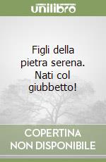 Figli della pietra serena. Nati col giubbetto! libro