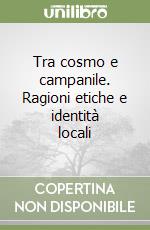 Tra cosmo e campanile. Ragioni etiche e identità locali libro