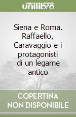 Siena e Roma. Raffaello, Caravaggio e i protagonisti di un legame antico libro