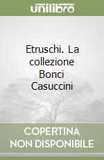 Etruschi. La collezione Bonci Casuccini libro