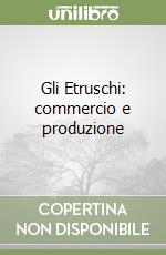 Gli Etruschi: commercio e produzione libro