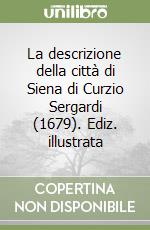 La descrizione della città di Siena di Curzio Sergardi (1679). Ediz. illustrata libro