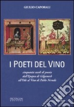 I poeti del vino. Cinquanta secoli di poesia dall'epopea di Gilgamesh all'Ode al vino di Pablo Neruda