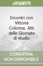 Incontri con Vittoria Colonna. Atti delle Giornate di studio libro