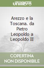 Arezzo e la Toscana. da Pietro Leopoldo a Leopoldo II libro