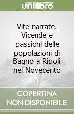 Vite narrate. Vicende e passioni delle popolazioni di Bagno a Ripoli nel Novecento libro