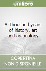 A Thousand years of history, art and archeology libro