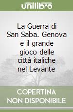 La Guerra di San Saba. Genova e il grande gioco delle città italiche nel Levante