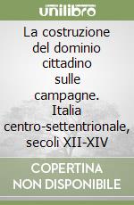 La costruzione del dominio cittadino sulle campagne. Italia centro-settentrionale, secoli XII-XIV libro