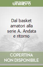 Dal basket amatori alla serie A. Andata e ritorno libro