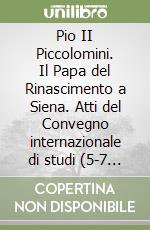 Pio II Piccolomini. Il Papa del Rinascimento a Siena. Atti del Convegno internazionale di studi (5-7 maggio 2005) libro