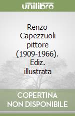 Renzo Capezzuoli pittore (1909-1966). Ediz. illustrata libro