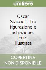 Oscar Staccioli. Tra figurazione e astrazione. Ediz. illustrata