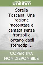 Sorella Toscana. Una regione raccontata e cantata senza fronzoli e lontano dagli stereotipi ricorrenti. Con CD Audio libro