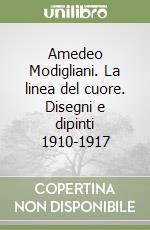 Amedeo Modigliani. La linea del cuore. Disegni e dipinti 1910-1917 libro