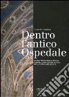 Dentro l'antico ospedale. Santa Maria della Scala, uomini, cose e spazi di vita nella Siena medievale. Ediz. illustrata libro