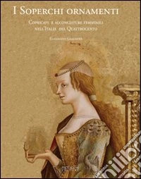 I Soperchi ornamenti. Copricapi e acconciature femminili nell'Italia del Quattrocento libro