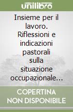 Insieme per il lavoro. Riflessioni e indicazioni pastorali sulla situazione occupazionale in Lombardia libro