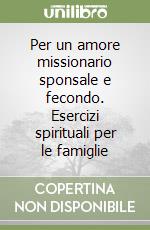 Per un amore missionario sponsale e fecondo. Esercizi spirituali per le famiglie