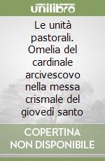 Le unità pastorali. Omelia del cardinale arcivescovo nella messa crismale del giovedì santo libro