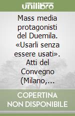 Mass media protagonisti del Duemila. «Usarli senza essere usati». Atti del Convegno (Milano, Università del Sacro Cuore, 12 novembre 1994) libro