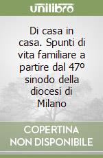 Di casa in casa. Spunti di vita familiare a partire dal 47º sinodo della diocesi di Milano libro