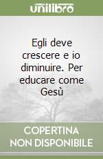 Egli deve crescere e io diminuire. Per educare come Gesù libro