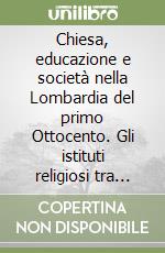 Chiesa, educazione e società nella Lombardia del primo Ottocento. Gli istituti religiosi tra impegno educativo e nuove forme di apostolato (1815-1860) libro