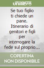 Se tuo figlio ti chiede un pane. Itinerario di genitori e figli per interrogare la fede sul proprio futuro libro