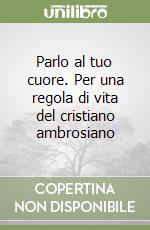 Parlo al tuo cuore. Per una regola di vita del cristiano ambrosiano libro