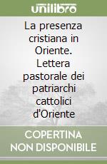 La presenza cristiana in Oriente. Lettera pastorale dei patriarchi cattolici d'Oriente libro