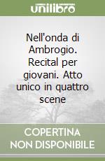 Nell'onda di Ambrogio. Recital per giovani. Atto unico in quattro scene libro