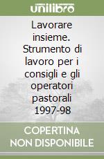 Lavorare insieme. Strumento di lavoro per i consigli e gli operatori pastorali 1997-98 libro