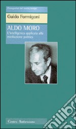 Aldo Moro. L'intelligenza applicata alla meditazione politica libro