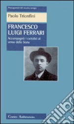 Francesco Luigi Ferrari. Accompagnò i cattolici al senso dello Stato libro