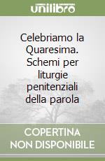 Celebriamo la Quaresima. Schemi per liturgie penitenziali della parola