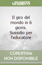 Il giro del mondo in 6 giorni. Sussidio per l'educatore libro