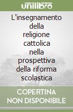 L'insegnamento della religione cattolica nella prospettiva della riforma scolastica libro