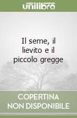 Il seme, il lievito e il piccolo gregge libro