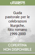 Guida pastorale per le celebrazioni liturgiche. Rito romano 1999-2000 libro