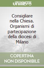 Consigliare nella Chiesa. Organismi di partecipazione della diocesi di Milano