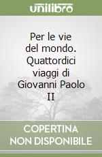 Per le vie del mondo. Quattordici viaggi di Giovanni Paolo II libro