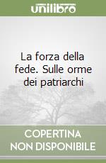 La forza della fede. Sulle orme dei patriarchi libro