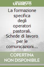 La formazione specifica degli operatori pastorali. Schede di lavoro per le comunicazioni parrocchiali e decanali libro