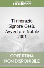 Ti ringrazio Signore Gesù. Avvento e Natale 2001 libro