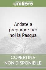 Andate a preparare per noi la Pasqua