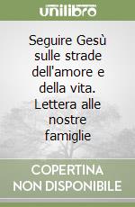 Seguire Gesù sulle strade dell'amore e della vita. Lettera alle nostre famiglie libro