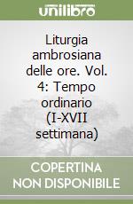 Liturgia ambrosiana delle ore. Vol. 4: Tempo ordinario (I-XVII settimana) libro