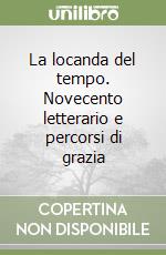 La locanda del tempo. Novecento letterario e percorsi di grazia