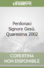 Perdonaci Signore Gesù. Quaresima 2002